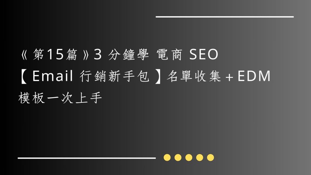 《第16篇》 3 分鐘學 電商 SEO｜【Email 行銷新手包】名單收集＋EDM 模板一次上手