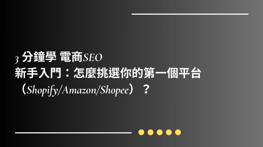 《第2篇》3 分鐘學 電商SEO｜                                           新手入門：怎麼挑選你的第一個平台（Shopify/Amazon/Shopee）？