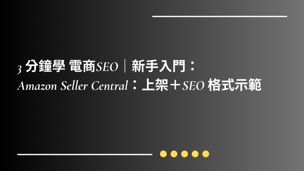 《第4篇》3 分鐘學 電商SEO｜新手入門：Amazon Seller Central：上架＋SEO&nbsp;格式示範
