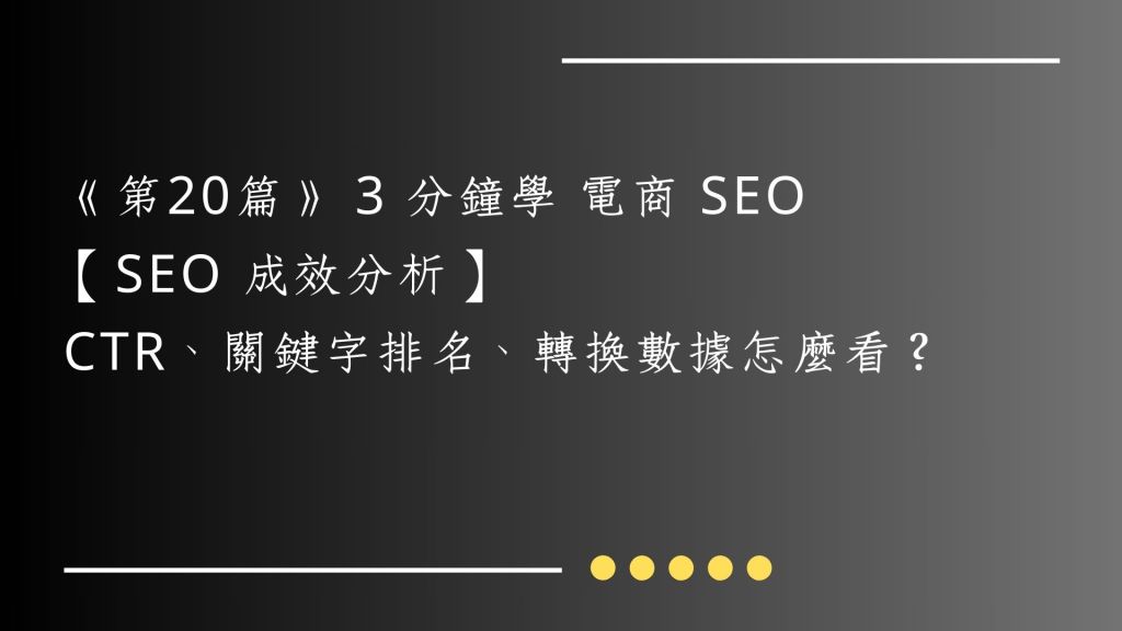 《第20篇》 3 分鐘學 電商 SEO｜【SEO 成效分析】CTR、關鍵字排名、轉換數據怎麼看？
